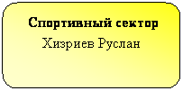 Скругленный прямоугольник:  Спортивный сектор Хизриев Руслан
 
